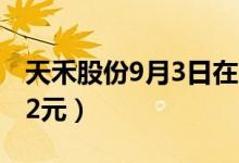 天禾股份9月3日在中小板上市（发行价格6.62元）