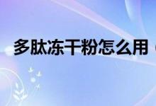 多肽冻干粉怎么用（多肽冻干粉怎么使用）