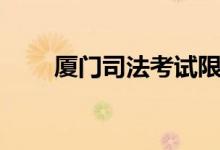 厦门司法考试限考（厦门司法考试）