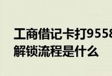 工商借记卡打95588解锁流程 工商打95588解锁流程是什么