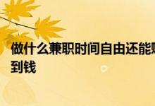 做什么兼职时间自由还能赚到钱 做什么兼职时间自由还能赚到钱