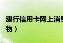 建行信用卡网上消费限额（建行信用卡网上购物）