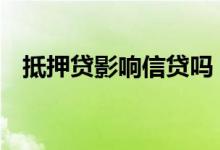 抵押贷影响信贷吗 抵押贷是属于高利贷吗