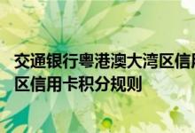 交通银行粤港澳大湾区信用卡费用说明 交通银行粤港澳大湾区信用卡积分规则