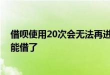 借呗使用20次会无法再进行借款 借呗借款超过20次怎么不能借了