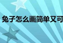 兔子怎么画简单又可爱简笔画（兔子怎么画）