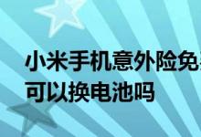 小米手机意外险免费换电池 小米手机意外险可以换电池吗