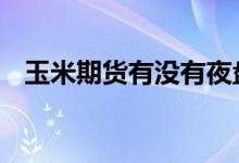 玉米期货有没有夜盘 玉米期货有没有夜盘