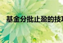 基金分批止盈的技巧 基金分批止盈的技巧