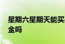 星期六星期天能买基金吗 星期六可以购买基金吗