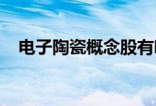 电子陶瓷概念股有哪些主要利好哪些股票