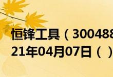 恒锋工具（300488）今日股票行情查询（2021年04月07日（））
