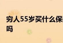 穷人55岁买什么保险最好 55岁女还能买保险吗