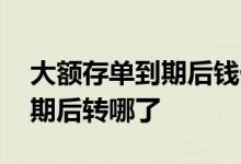 大额存单到期后钱什么时候到账 大额存单到期后转哪了
