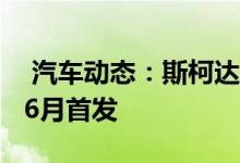  汽车动态：斯柯达VisionGT概念车曝光将于6月首发 