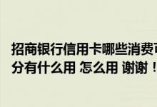 招商银行信用卡哪些消费可以积分 请问招商银行信用卡的积分有什么用 怎么用 谢谢！