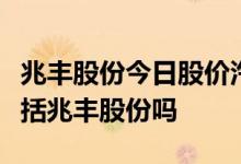 兆丰股份今日股价汽车用轮毂轴承概念股有包括兆丰股份吗