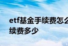 etf基金手续费怎么收费 一万块做etf基金手续费多少