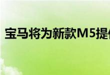  宝马将为新款M5提供M Performance零件 