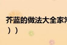 芥蓝的做法大全家常简单（芥蓝的做法（图文））