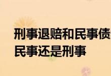 刑事退赔和民事债务执行顺序 债务问题属于民事还是刑事