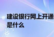 建设银行网上开通条件 建设银行：开通条件是什么