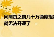 网商贷之前几十万额度现在没有了 网商贷是不是自己关闭了就无法开通了