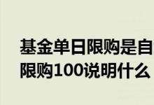 基金单日限购是自然日还是交易日 基金每日限购100说明什么