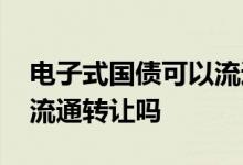 电子式国债可以流通转让么 电子式国债可以流通转让吗