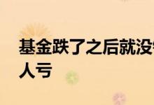 基金跌了之后就没钱了是吗 基金为什么还有人亏