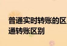 普通实时转账的区别 智能转账实时转账和普通转账区别