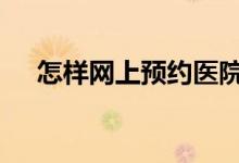 怎样网上预约医院挂号 怎样网上买保险