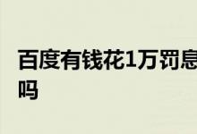 百度有钱花1万罚息 百度有钱花点一次查一次吗