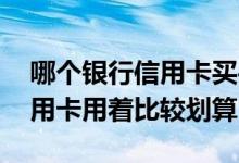 哪个银行信用卡买手机最划算 哪家银行的信用卡用着比较划算
