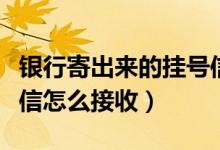 银行寄出来的挂号信是什么（银行寄出的挂号信怎么接收）