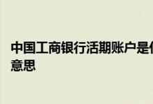 中国工商银行活期账户是什么意思 工商银行资产活期是什么意思