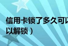 信用卡锁了多久可以解锁（信用卡锁了多久可以解锁）