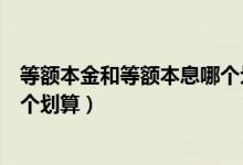 等额本金和等额本息哪个划算知乎（等额本金和等额本息哪个划算）