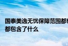 国泰美逸无忧保障范围都包含了什么 国泰美逸无忧保障范围都包含了什么