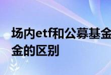 场内etf和公募基金哪个好 场内基金和公募基金的区别