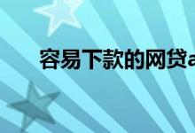 容易下款的网贷app（能下款的口子）