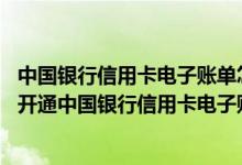 中国银行信用卡电子账单怎么收费 请问是否能发送手机短信开通中国银行信用卡电子账单服务