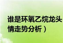 谁是环氧乙烷龙头（2021年环氧乙烷价格行情走势分析）