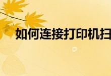 如何连接打印机扫描（如何连接打印机）