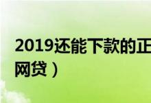 2019还能下款的正规网贷（2019容易下款的网贷）