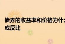 债券的收益率和价格为什么成反比 为什么债券价格与收益率成反比