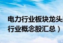电力行业板块龙头股有哪些（（2022年电力行业概念股汇总））