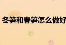 冬笋和春笋怎么做好吃（冬笋和春笋的区别）