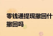 零钱通提现撤回什么时候到账 零钱通提现能撤回吗
