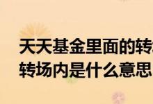 天天基金里面的转场内是什么意思 天天基金转场内是什么意思